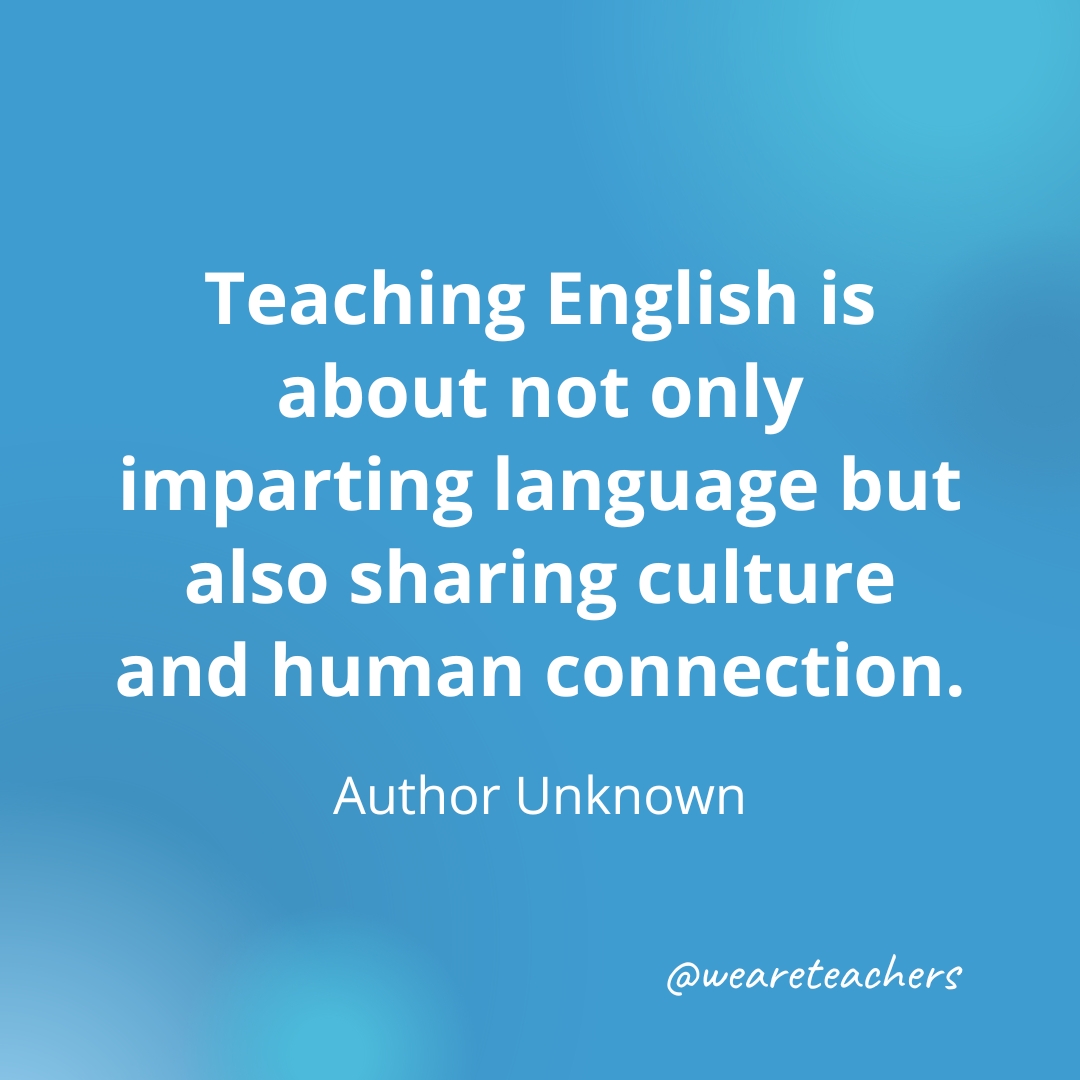 Teaching English is about not only imparting language but also sharing culture and human connection. — Author Unknown