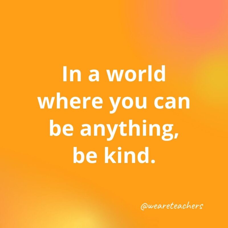 In a world where you can be anything, be kind.- inspirational quotes for teachers