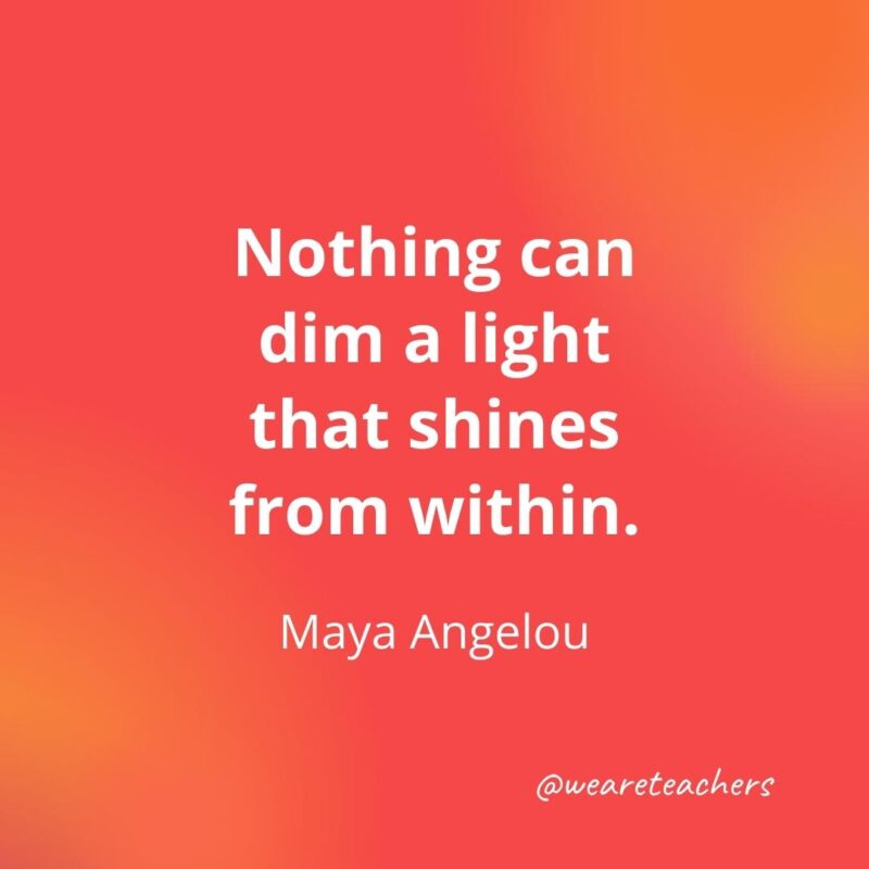 Teacher quotes - Nothing can dim a light that shines from within. – Maya Angelou- inspirational quotes for teachers