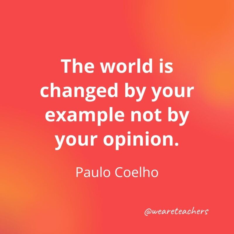 Teacher quotes - The world is changed by your example. – Paulo Coelho- inspirational quotes for teachers