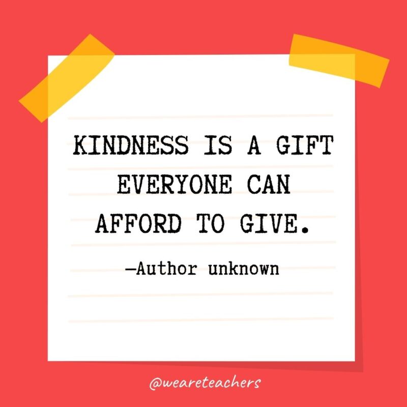 7 Kindness is a gift everyone can afford to give. —Author unknown- kindness quotes