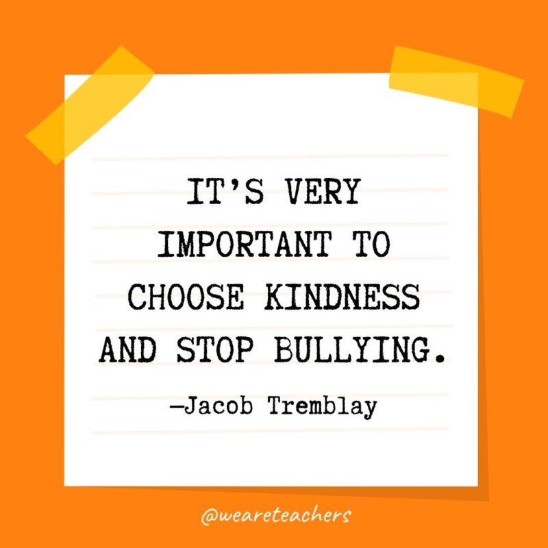39 It’s very important to choose kindness and stop bullying. —Jacob Tremblay