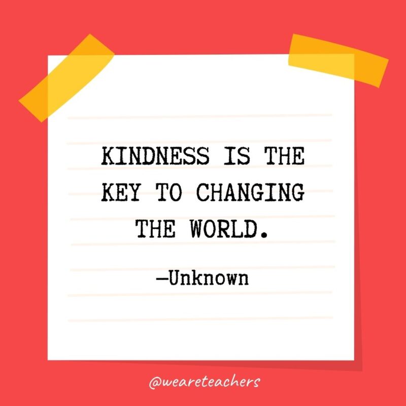 Kindness is the key to changing the world.—Unknown Kindness is the key to changing the world.—Unknown
