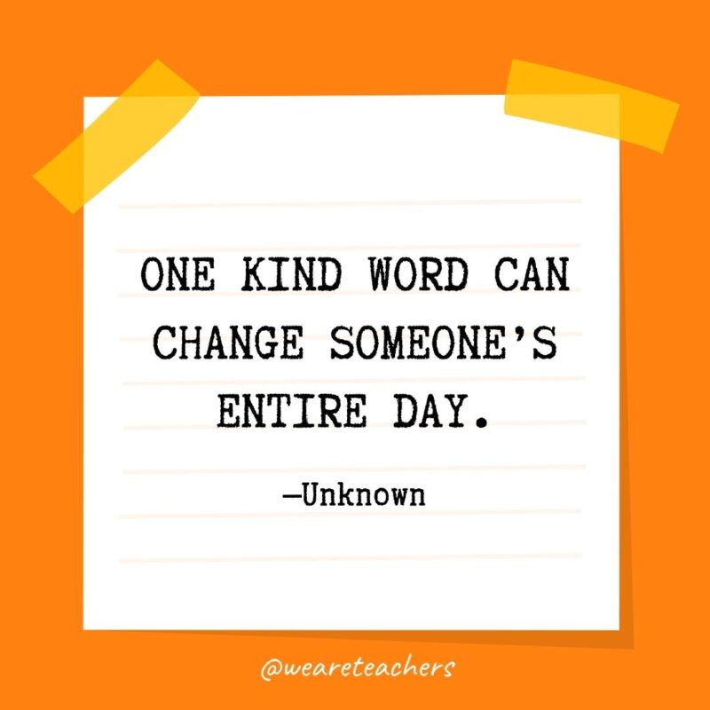 One kind word can change someone’s entire day. —Unknown One kind word can change someone's entire day. —Unknown- kindness quotes