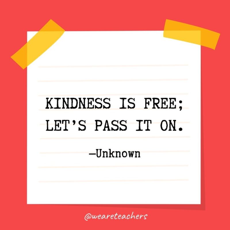 Kindness is free; let’s pass it on. —Unknown Kindness is free; let's pass it on. —Unknown