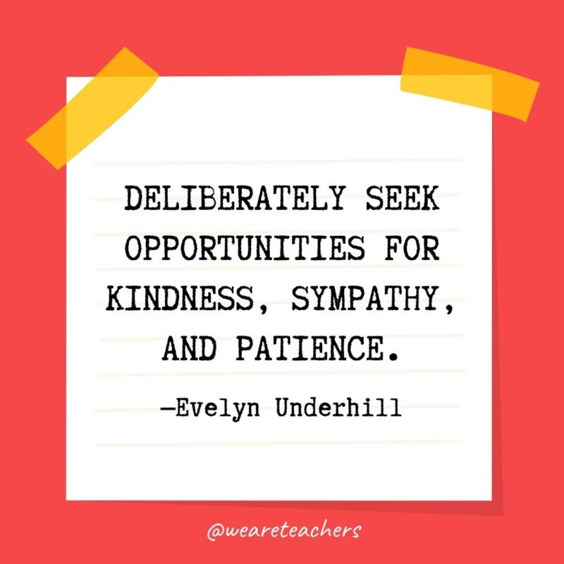 61 Kindness quotes: Deliberately seek opportunities for kindness, sympathy, and patience. —Evelyn Underhill