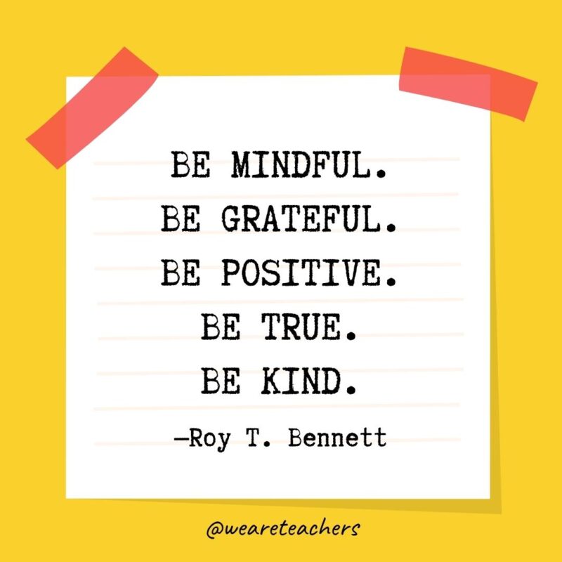 74 Be mindful. Be grateful. Be positive. Be true. Be kind. —Roy T. Bennett- kindness quotes