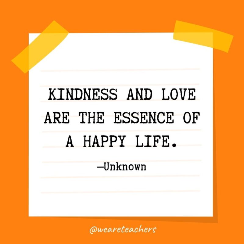 Kindness and love are the essence of a happy life. —Unknown Kindness and love are the essence of a happy life. —Unknown- kindness quotes