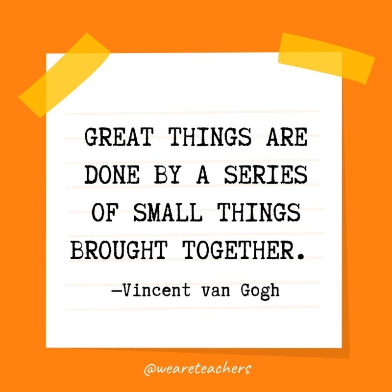 15 Great things are done by a series of small things brought together. —Vincent van Gogh - kindness quotes