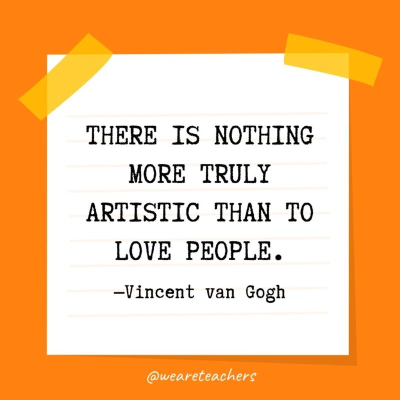 72 There is nothing more truly artistic than to love people. —Vincent van Gogh- kindness quotes