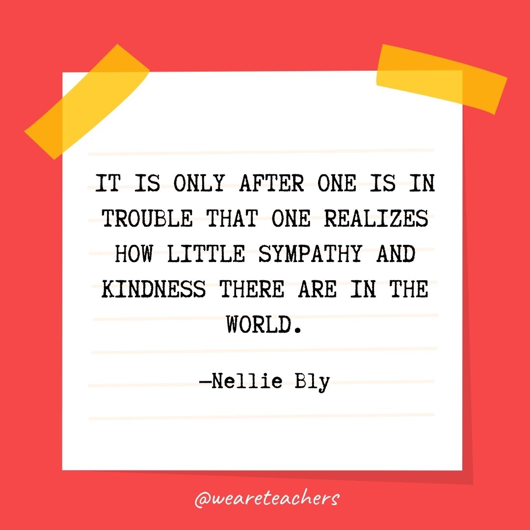 It is only after one is in trouble that one realizes how little sympathy and kindness there are in the world. It is only after one is in trouble that one realizes how little sympathy and kindness there are in the world.