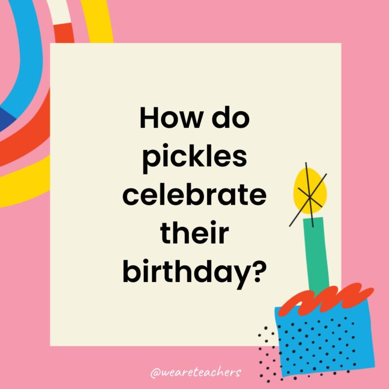 Birthday Jokes for Kids How do pickles celebrate their birthday?