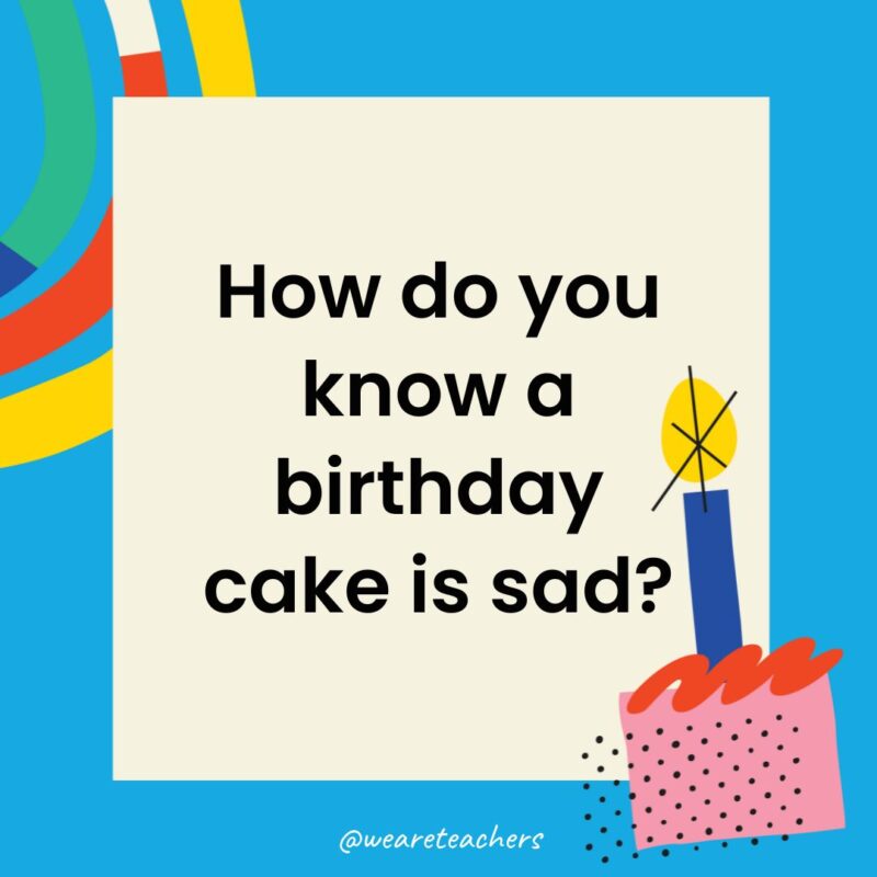 Birthday Jokes for Kids How do you know a birthday cake is sad?
