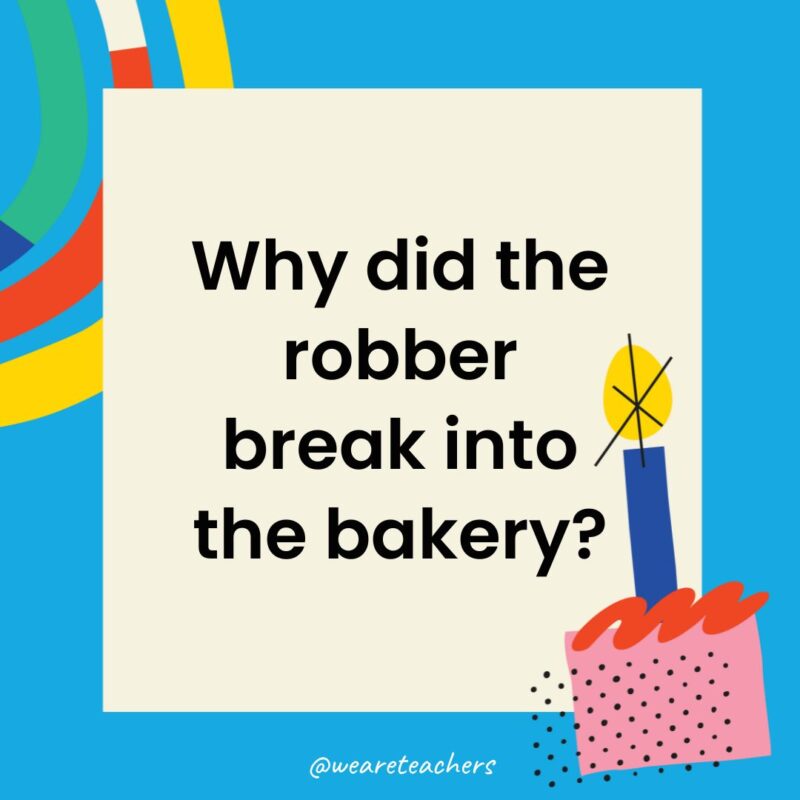 Birthday Jokes for Kids Why did the robber break into the bakery?