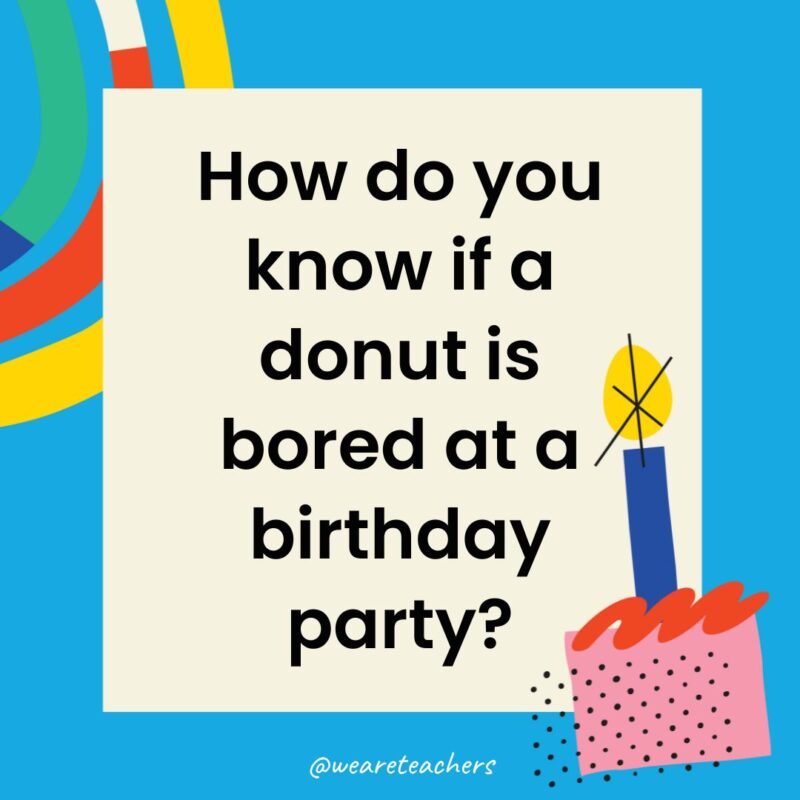 Birthday Jokes for Kids How do you know if a donut is bored at a birthday party?