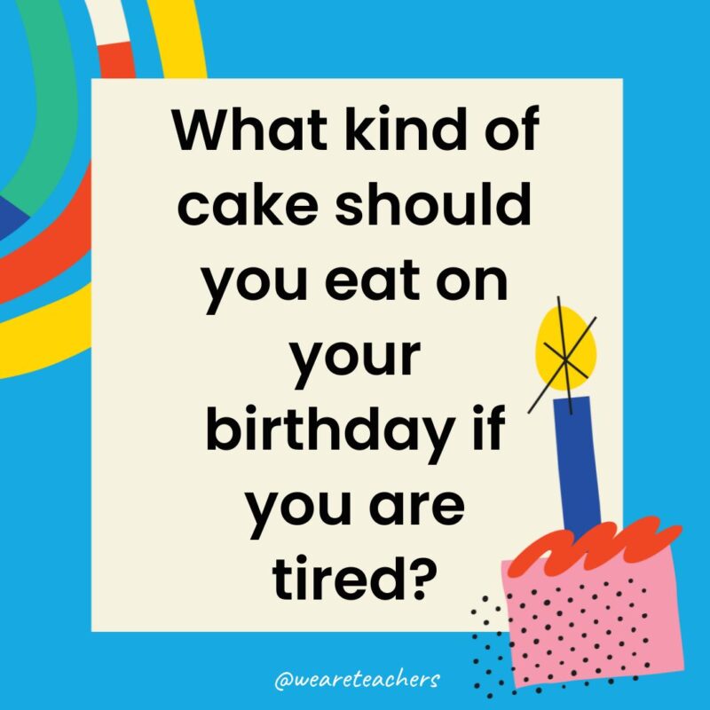 Birthday Jokes for Kids What kind of cake should you eat on your birthday if you are tired?