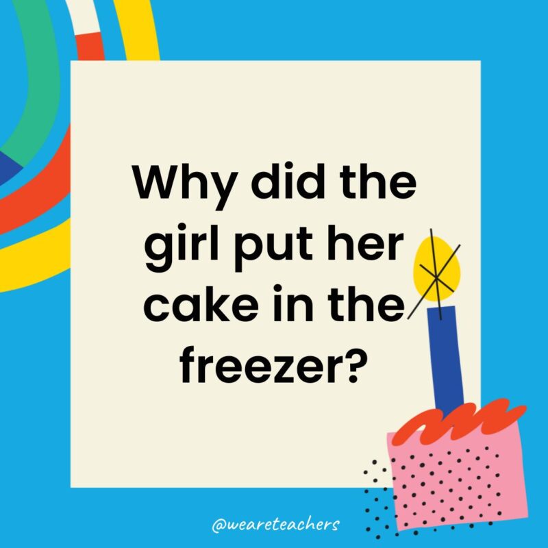 Birthday Jokes for Kids Why did the girl put her cake in the freezer?