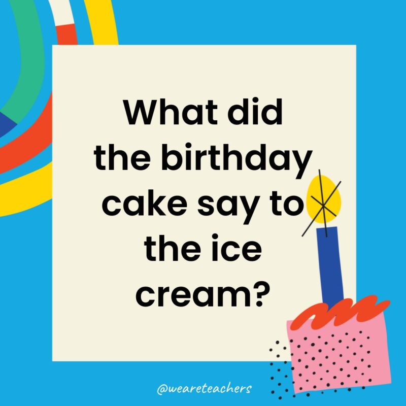 Birthday Jokes for Kids What did the birthday cake say to the ice cream?