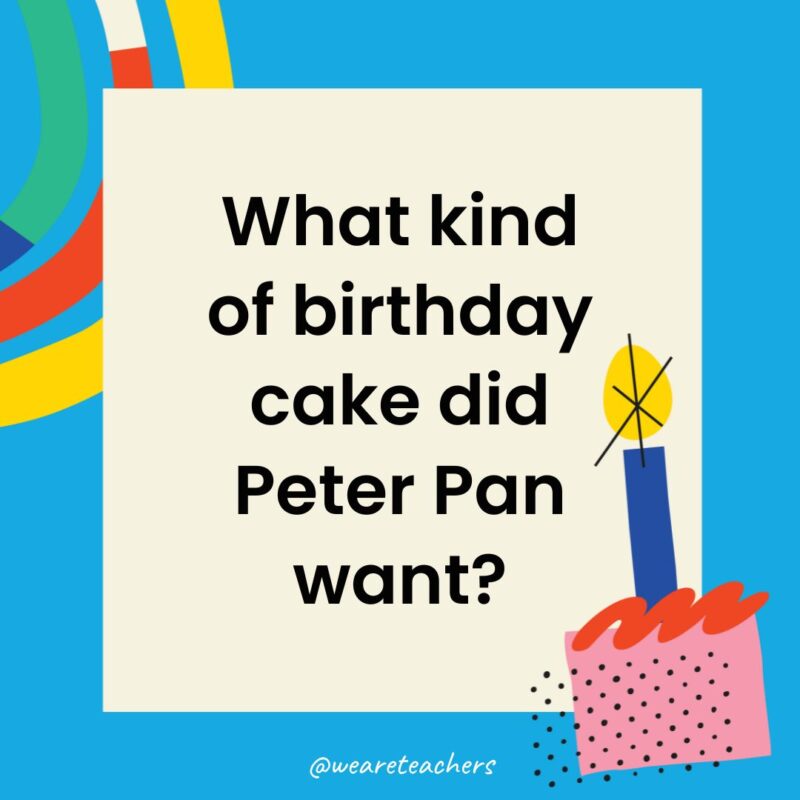 Birthday Jokes for Kids What kind of birthday cake did Peter Pan want?