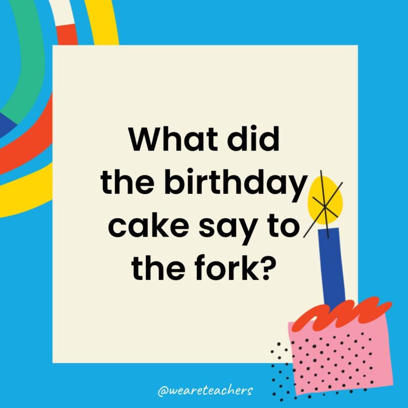 Birthday Jokes for Kids What did the birthday cake say to the fork?