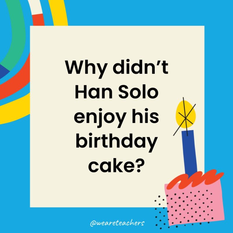 Birthday Jokes for Kids Why didn’t Han Solo enjoy his birthday cake?