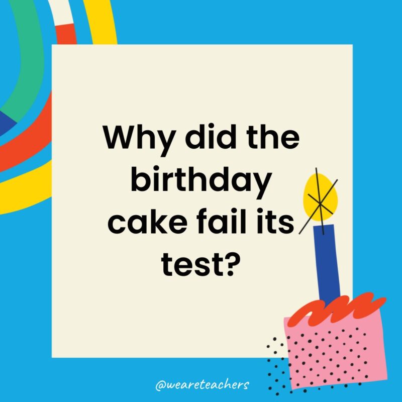 Birthday Jokes for Kids Why did the birthday cake fail its test?