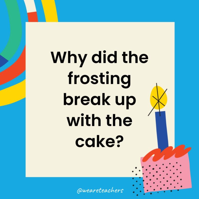 Birthday Jokes for Kids Why did the frosting break up with the cake?