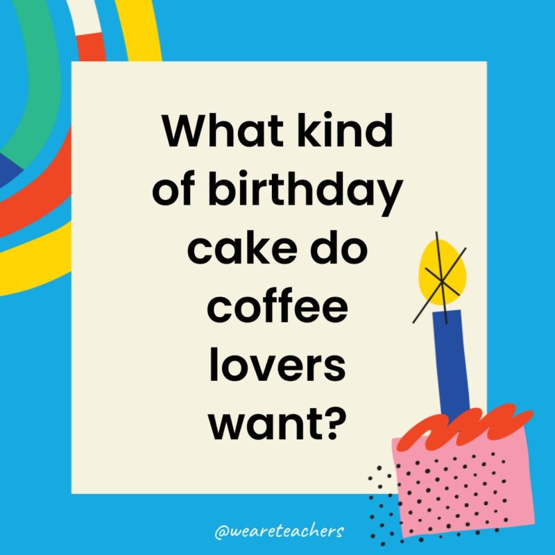 Birthday Jokes for Kids What kind of birthday cake do coffee lovers want?