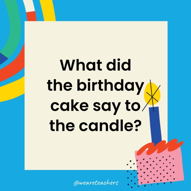 Birthday Jokes for Kids What did the birthday cake say to the candle?