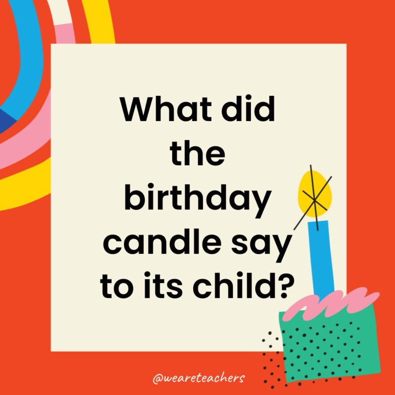 Birthday Jokes for Kids What did the birthday candle say to its child?