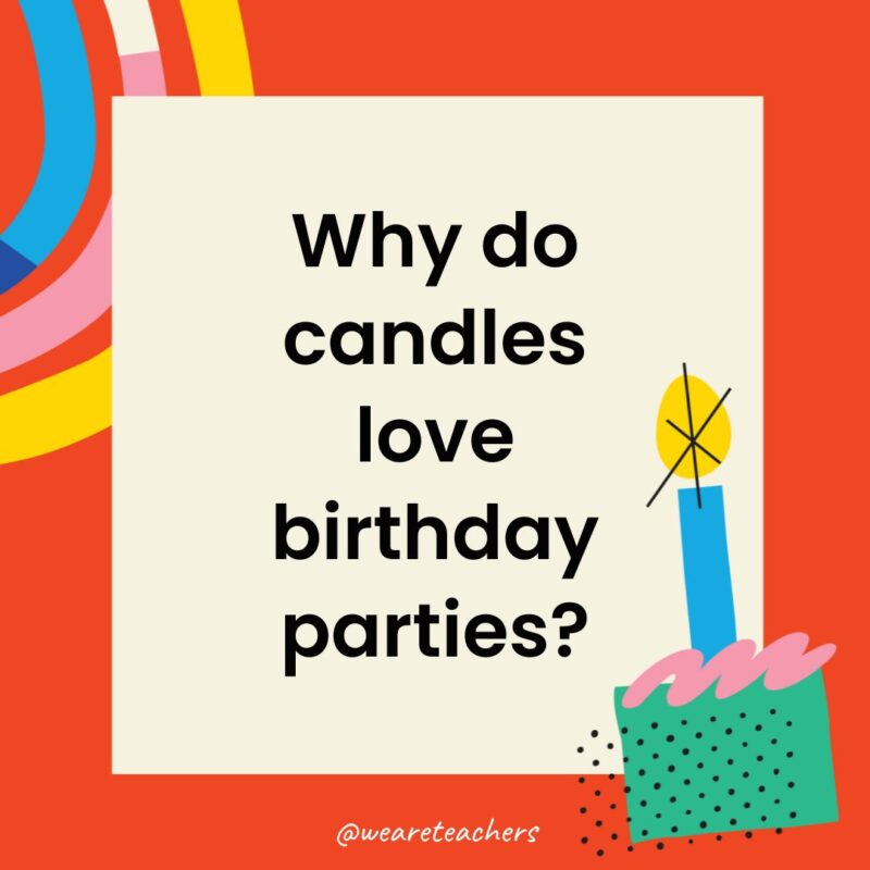 Birthday Jokes for Kids Why do candles love birthday parties?