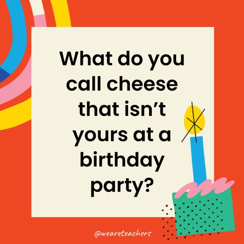 Birthday Jokes for Kids What do you call cheese that isn’t yours at a birthday party?