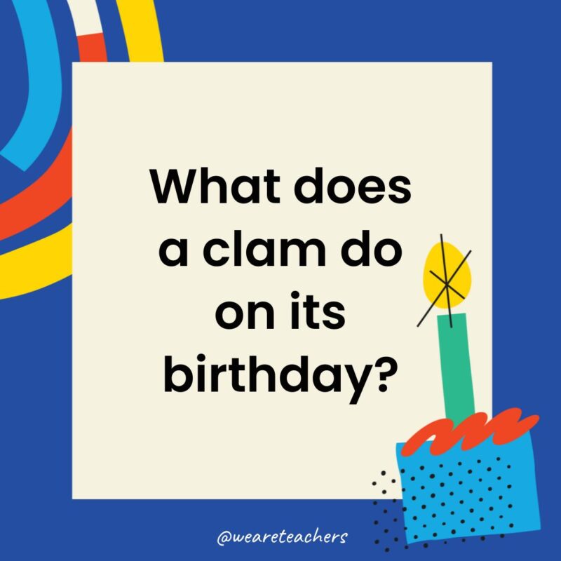 Birthday Jokes for Kids What does a clam do on its birthday?