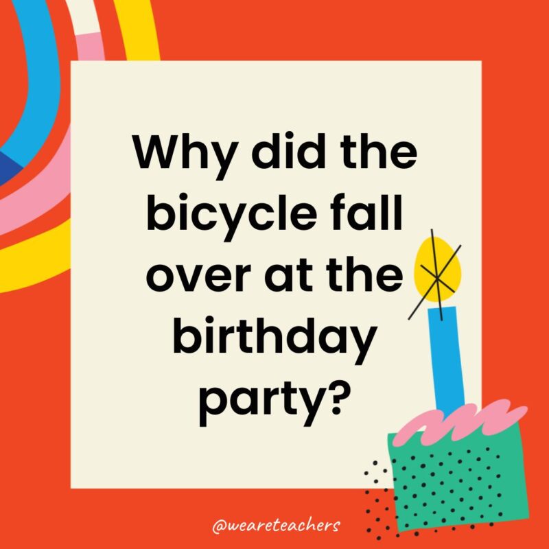 Birthday Jokes for Kids Why did the bicycle fall over at the birthday party?