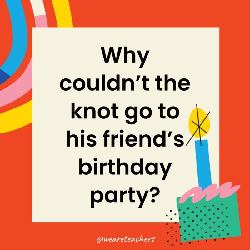 Birthday Jokes for Kids Why couldn’t the knot go to his friend’s birthday party?