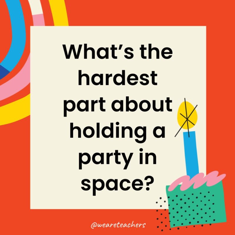 Birthday Jokes for Kids What’s the hardest part about holding a party in space?