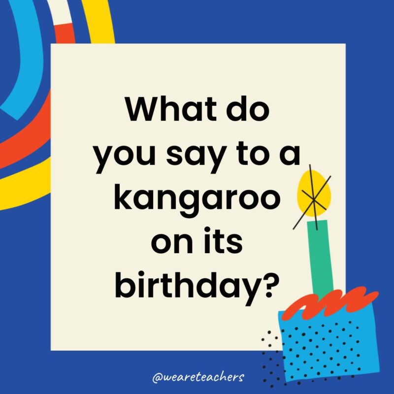 Birthday Jokes for Kids What do you say to a kangaroo on its birthday?
