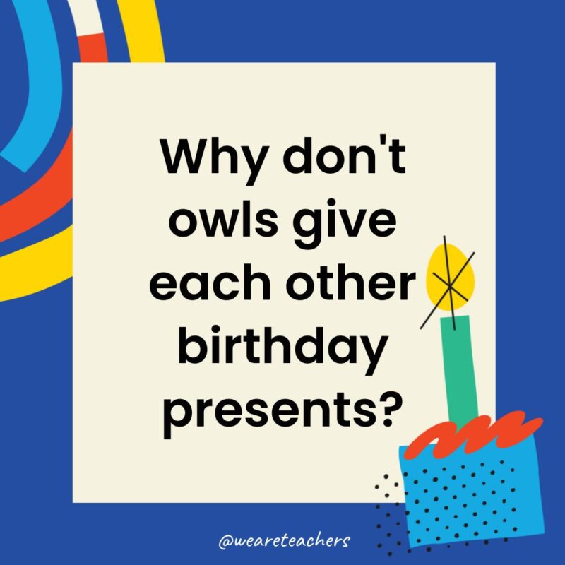 Birthday Jokes for Kids Why don't owls give each other birthday presents?