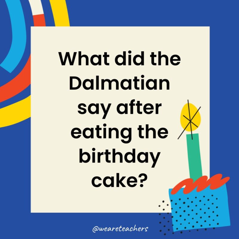 Birthday Jokes for Kids What did the Dalmatian say after eating the birthday cake?