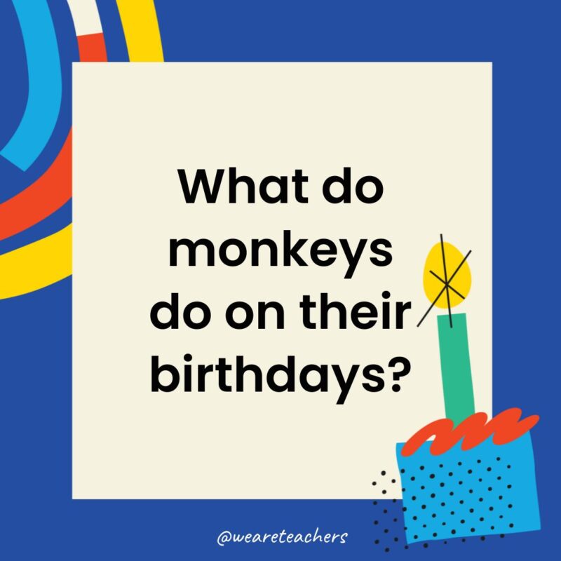 Birthday Jokes for Kids What do monkeys do on their birthdays?