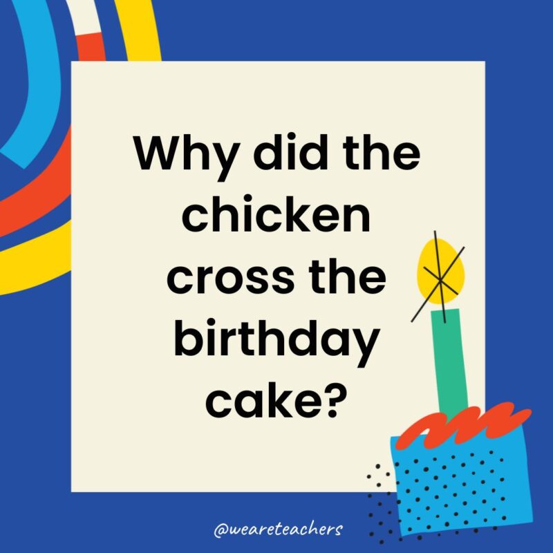 Birthday Jokes for Kids Why did the chicken cross the birthday cake?
