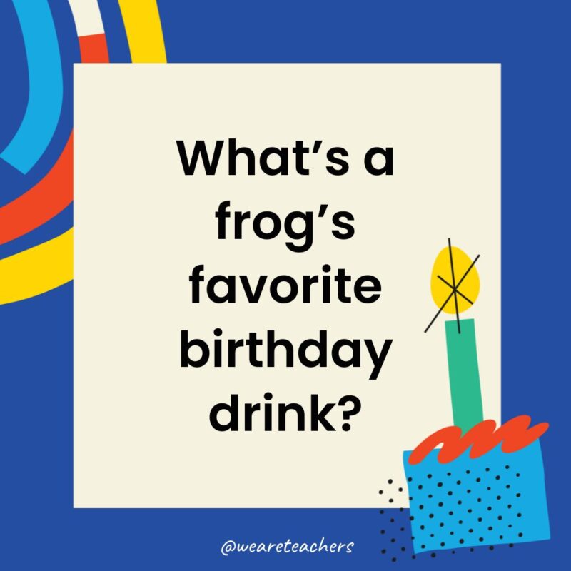Birthday Jokes for Kids What’s a frog’s favorite birthday drink?