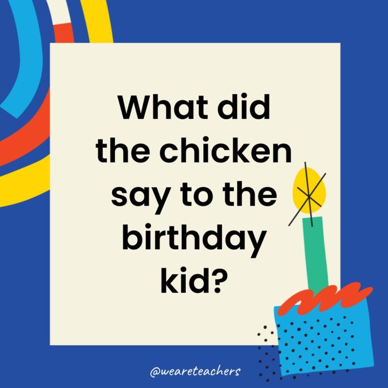 Birthday Jokes for Kids What did the chicken say to the birthday kid?
