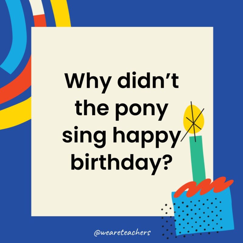Birthday Jokes for Kids Why didn’t the pony sing happy birthday?