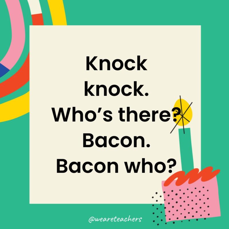 Birthday Jokes for Kids Knock knock. Who’s there? Bacon. Bacon who?
