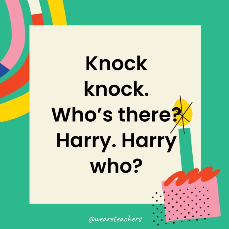 Birthday Jokes for Kids Knock knock. Who’s there? Harry. Harry who?