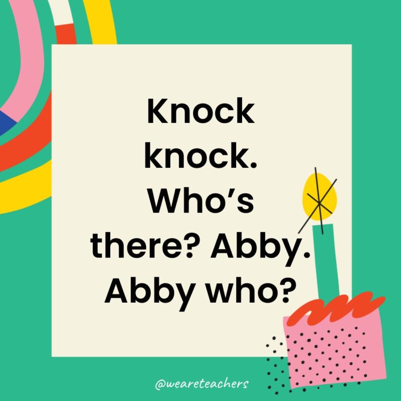 Birthday Jokes for Kids Knock knock. Who’s there? Abby. Abby who?