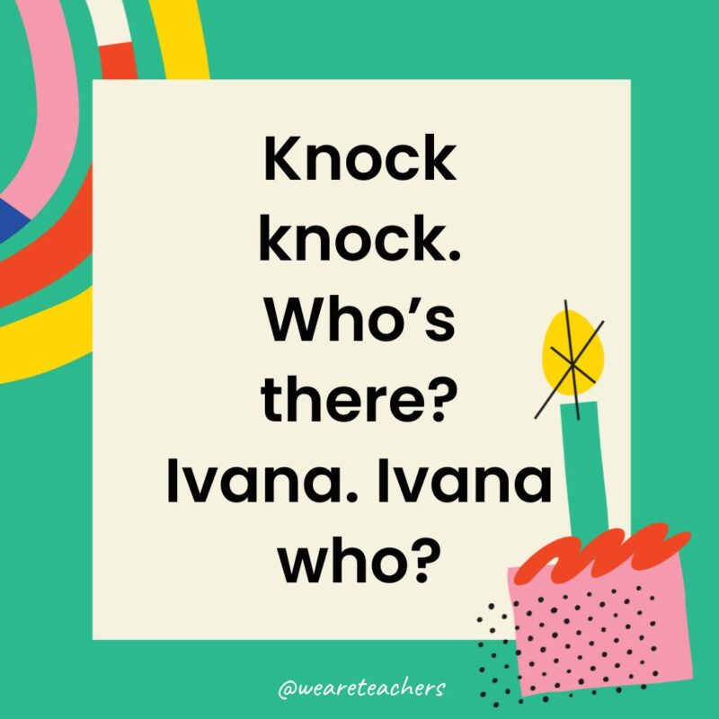 Birthday Jokes for Kids Knock knock. Who’s there? Ivana. Ivana who?