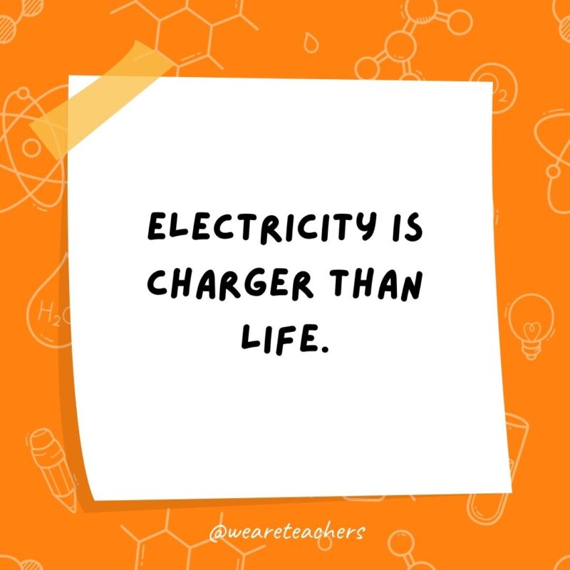 Electricity is charger than life.- science jokes