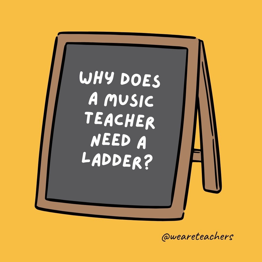 Why does a music teacher need a ladder? To reach the high notes.